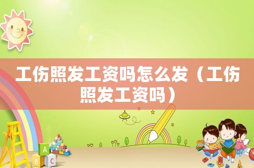 工傷照發(fā)工資嗎怎么發(fā)（工傷照發(fā)工資嗎）