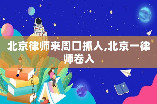 北京律師來周口抓人,北京一律師卷入