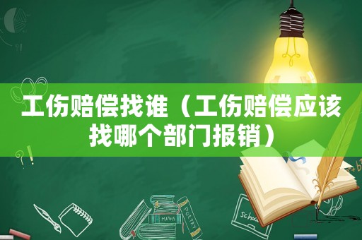 工傷賠償找誰（工傷賠償應(yīng)該找哪個部門報銷）