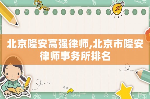 北京隆安高強律師,北京市隆安律師事務所排名