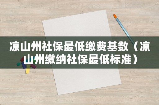 涼山州社保最低繳費基數(shù)（涼山州繳納社保最低標準）