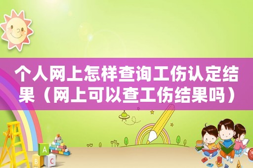 個人網(wǎng)上怎樣查詢工傷認定結(jié)果（網(wǎng)上可以查工傷結(jié)果嗎）