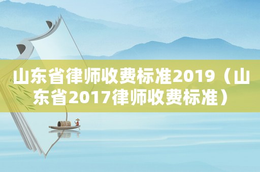 山東省律師收費(fèi)標(biāo)準(zhǔn)2019（山東省2017律師收費(fèi)標(biāo)準(zhǔn)）