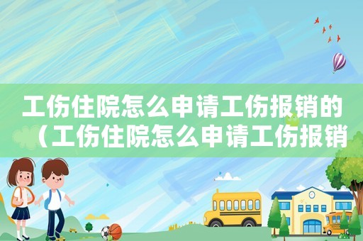 工傷住院怎么申請(qǐng)工傷報(bào)銷的（工傷住院怎么申請(qǐng)工傷報(bào)銷）