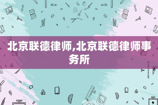 北京聯(lián)德律師,北京聯(lián)德律師事務(wù)所