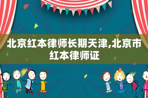 北京紅本律師長(zhǎng)期天津,北京市紅本律師證