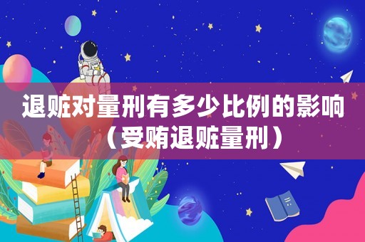 退贓對(duì)量刑有多少比例的影響（受賄退贓量刑）