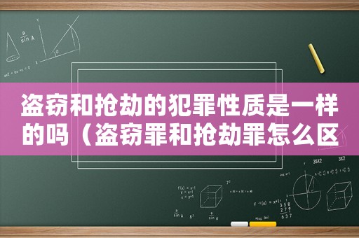 盜竊和搶劫的犯罪性質(zhì)是一樣的嗎（盜竊罪和搶劫罪怎么區(qū)別）
