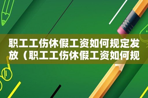 職工工傷休假工資如何規(guī)定發(fā)放（職工工傷休假工資如何規(guī)定）