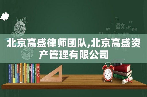 北京高盛律師團(tuán)隊(duì),北京高盛資產(chǎn)管理有限公司
