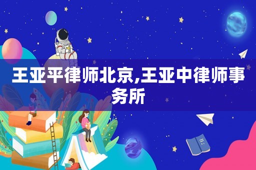 王亞平律師北京,王亞中律師事務(wù)所