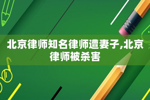 北京律師知名律師遭妻子,北京律師被殺害
