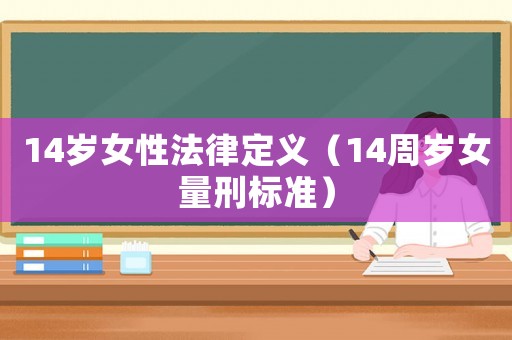 14歲女性法律定義（14周歲女量刑標(biāo)準(zhǔn)）