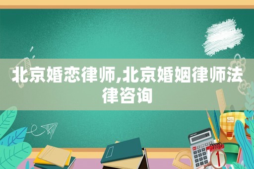 北京婚戀律師,北京婚姻律師法律咨詢
