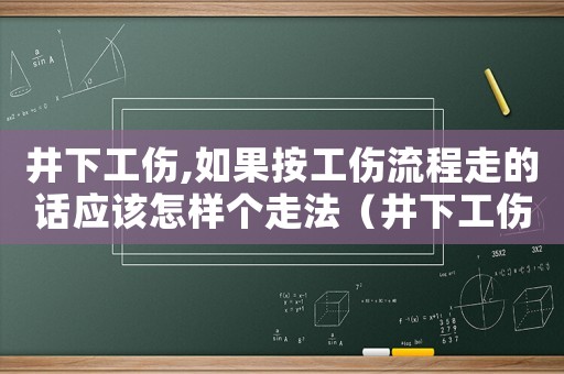井下工傷,如果按工傷流程走的話應(yīng)該怎樣個(gè)走法（井下工傷罰我多少錢）