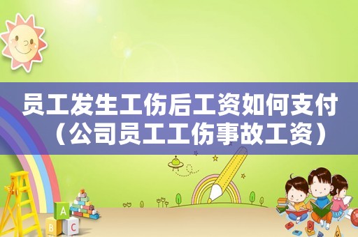 員工發(fā)生工傷后工資如何支付（公司員工工傷事故工資）