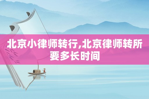 北京小律師轉行,北京律師轉所要多長時間