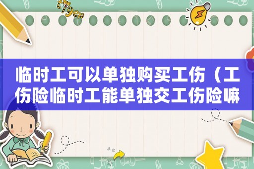 臨時工可以單獨購買工傷（工傷險臨時工能單獨交工傷險嘛）