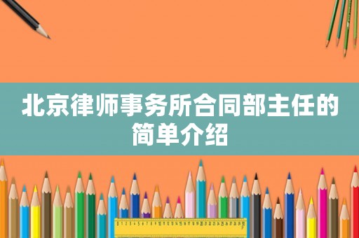 北京律師事務(wù)所合同部主任的簡單介紹