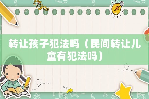 轉(zhuǎn)讓孩子犯法嗎（民間轉(zhuǎn)讓兒童有犯法嗎）