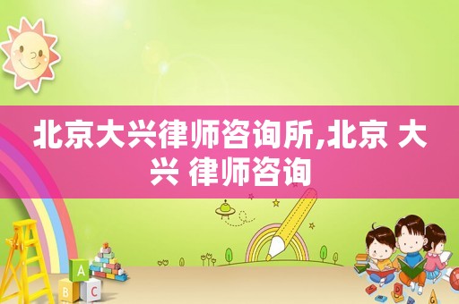 北京大興律師咨詢所,北京 大興 律師咨詢