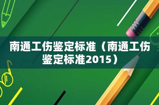 南通工傷鑒定標(biāo)準(zhǔn)（南通工傷鑒定標(biāo)準(zhǔn)2015）