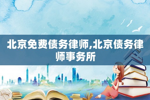 北京免費債務(wù)律師,北京債務(wù)律師事務(wù)所