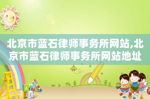 北京市藍石律師事務所網(wǎng)站,北京市藍石律師事務所網(wǎng)站地址