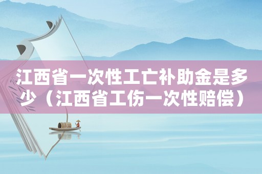 江西省一次性工亡補(bǔ)助金是多少（江西省工傷一次性賠償）
