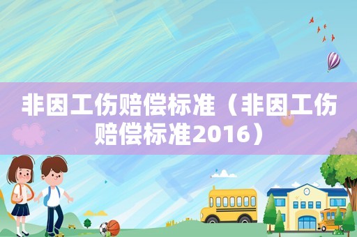 非因工傷賠償標(biāo)準(zhǔn)（非因工傷賠償標(biāo)準(zhǔn)2016）