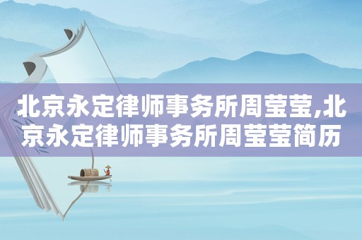 北京永定律師事務(wù)所周瑩瑩,北京永定律師事務(wù)所周瑩瑩簡(jiǎn)歷
