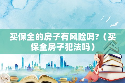 買保全的房子有風(fēng)險嗎?（買保全房子犯法嗎）