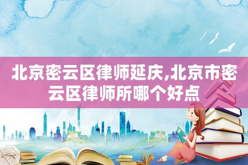 北京密云區(qū)律師延慶,北京市密云區(qū)律師所哪個(gè)好點(diǎn)