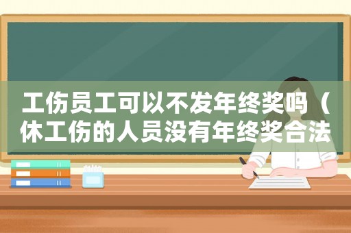 工傷員工可以不發(fā)年終獎嗎（休工傷的人員沒有年終獎合法嗎）