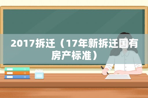 2017拆遷（17年新拆遷國有房產(chǎn)標準）