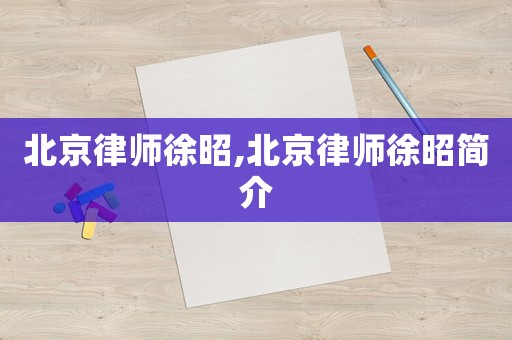 北京律師徐昭,北京律師徐昭簡(jiǎn)介