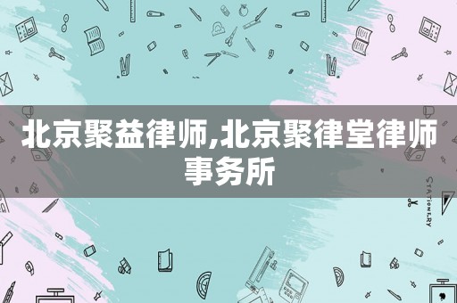 北京聚益律師,北京聚律堂律師事務(wù)所