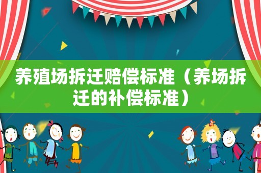 養(yǎng)殖場拆遷賠償標(biāo)準(zhǔn)（養(yǎng)場拆遷的補(bǔ)償標(biāo)準(zhǔn)）
