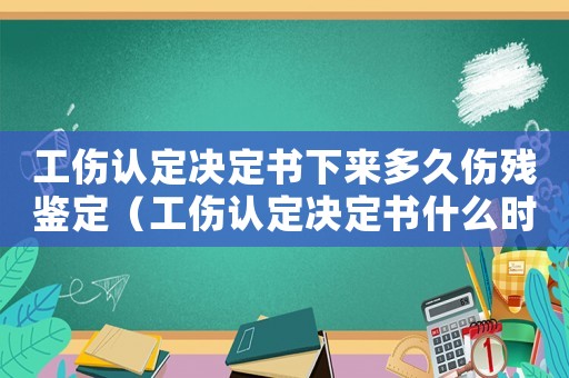 工傷認定決定書下來多久傷殘鑒定（工傷認定決定書什么時候出）