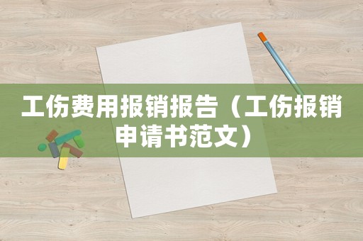 工傷費用報銷報告（工傷報銷申請書范文）