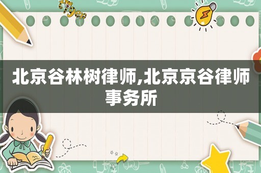 北京谷林樹律師,北京京谷律師事務(wù)所