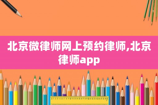 北京微律師網(wǎng)上預(yù)約律師,北京律師app