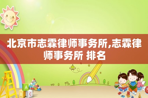 北京市志霖律師事務(wù)所,志霖律師事務(wù)所 排名