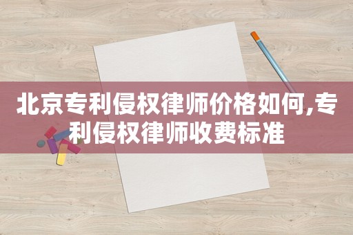 北京專利侵權(quán)律師價格如何,專利侵權(quán)律師收費標準