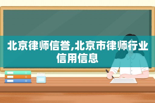 北京律師信譽(yù),北京市律師行業(yè)信用信息