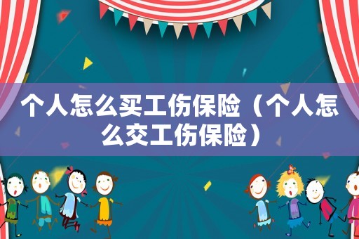 個(gè)人怎么買(mǎi)工傷保險(xiǎn)（個(gè)人怎么交工傷保險(xiǎn)）