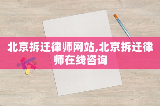 北京拆遷律師網(wǎng)站,北京拆遷律師在線咨詢