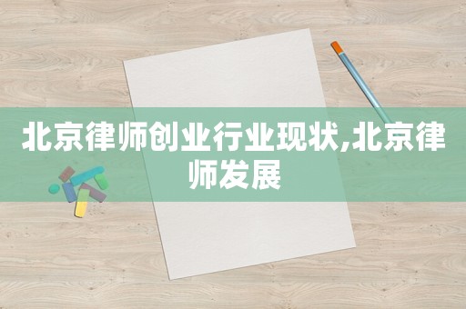 北京律師創(chuàng)業(yè)行業(yè)現(xiàn)狀,北京律師發(fā)展