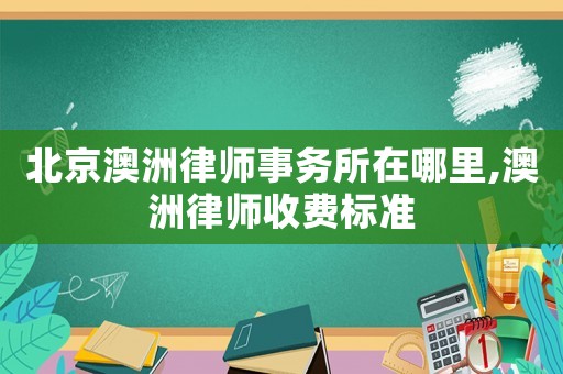 北京澳洲律師事務(wù)所在哪里,澳洲律師收費(fèi)標(biāo)準(zhǔn)