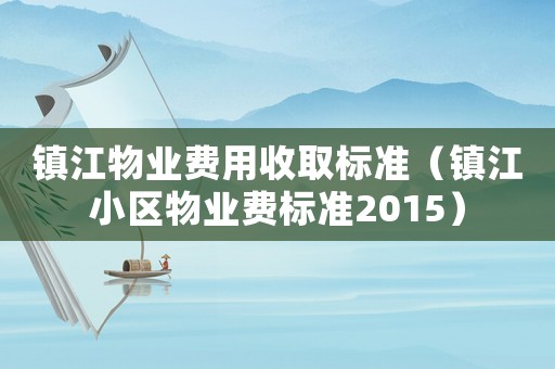 鎮(zhèn)江物業(yè)費用收取標準（鎮(zhèn)江小區(qū)物業(yè)費標準2015）